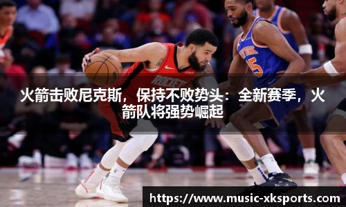 火箭击败尼克斯，保持不败势头：全新赛季，火箭队将强势崛起