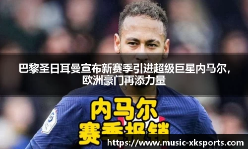 巴黎圣日耳曼宣布新赛季引进超级巨星内马尔，欧洲豪门再添力量