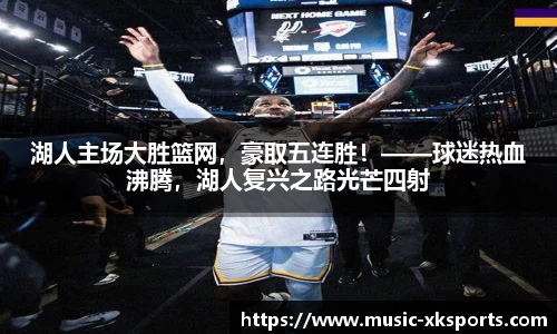 湖人主场大胜篮网，豪取五连胜！——球迷热血沸腾，湖人复兴之路光芒四射
