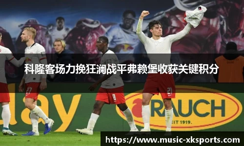 科隆客场力挽狂澜战平弗赖堡收获关键积分