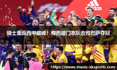 骑士重返西甲巅峰！梅西破门率队击败巴萨夺冠