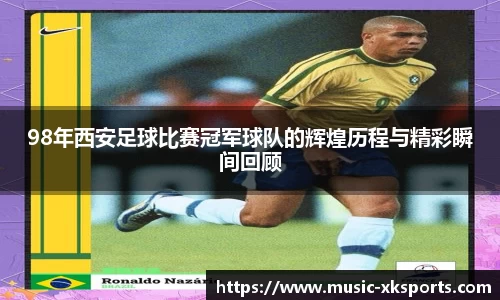 98年西安足球比赛冠军球队的辉煌历程与精彩瞬间回顾