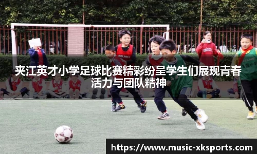 夹江英才小学足球比赛精彩纷呈学生们展现青春活力与团队精神