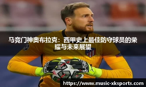 马竞门神奥布拉克：西甲史上最佳防守球员的荣耀与未来展望