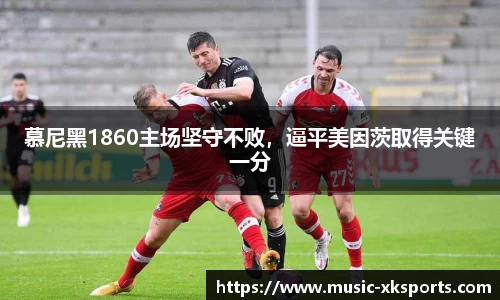 慕尼黑1860主场坚守不败，逼平美因茨取得关键一分