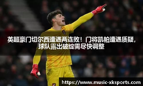 英超豪门切尔西遭遇两连败！门将凯帕遭遇质疑，球队露出破绽需尽快调整