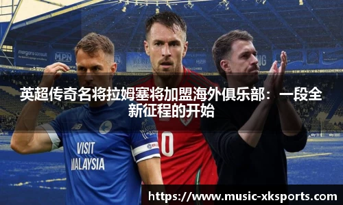 英超传奇名将拉姆塞将加盟海外俱乐部：一段全新征程的开始