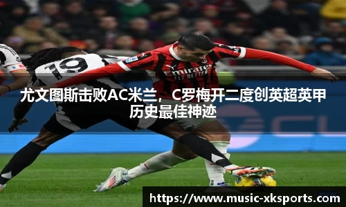 尤文图斯击败AC米兰，C罗梅开二度创英超英甲历史最佳神迹
