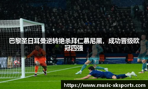 巴黎圣日耳曼逆转绝杀拜仁慕尼黑，成功晋级欧冠四强