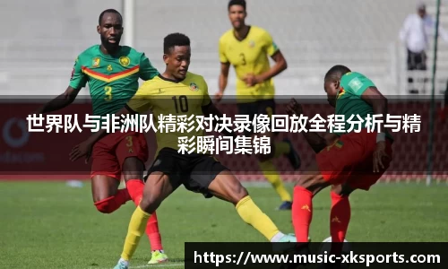 世界队与非洲队精彩对决录像回放全程分析与精彩瞬间集锦