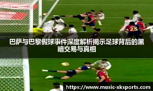 巴萨与巴黎假球事件深度解析揭示足球背后的黑暗交易与真相