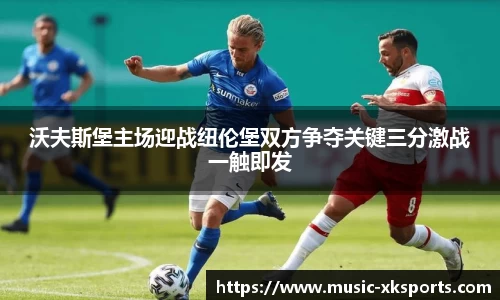 沃夫斯堡主场迎战纽伦堡双方争夺关键三分激战一触即发