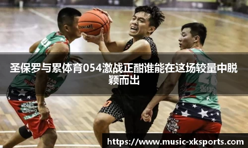 圣保罗与累体育054激战正酣谁能在这场较量中脱颖而出