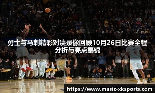 勇士与马刺精彩对决录像回顾10月26日比赛全程分析与亮点集锦