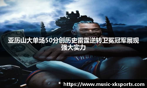 亚历山大单场50分创历史雷霆逆转卫冕冠军展现强大实力