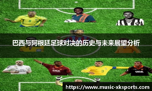 巴西与阿根廷足球对决的历史与未来展望分析