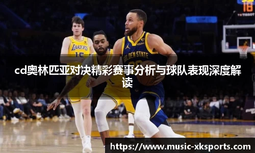 cd奥林匹亚对决精彩赛事分析与球队表现深度解读