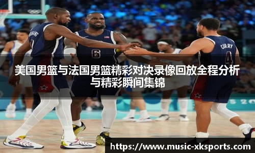 美国男篮与法国男篮精彩对决录像回放全程分析与精彩瞬间集锦