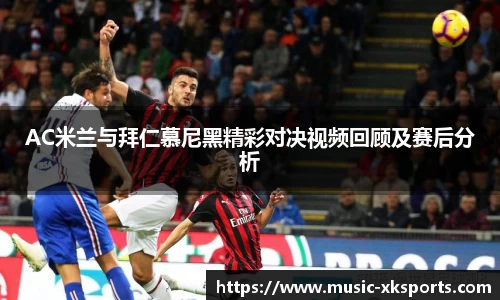 AC米兰与拜仁慕尼黑精彩对决视频回顾及赛后分析