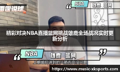 精彩对决NBA直播篮网挑战雄鹿全场战况实时更新分析