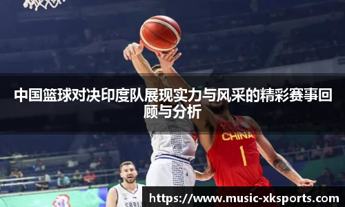 中国篮球对决印度队展现实力与风采的精彩赛事回顾与分析