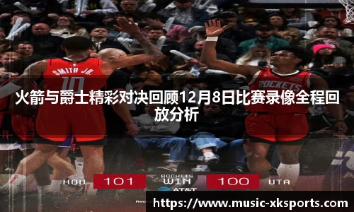 火箭与爵士精彩对决回顾12月8日比赛录像全程回放分析