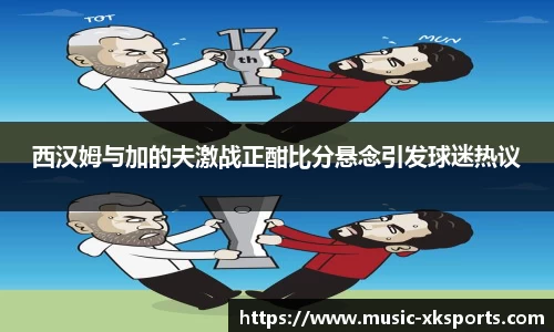 西汉姆与加的夫激战正酣比分悬念引发球迷热议