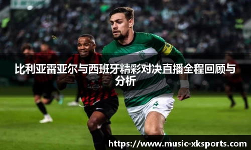 比利亚雷亚尔与西班牙精彩对决直播全程回顾与分析