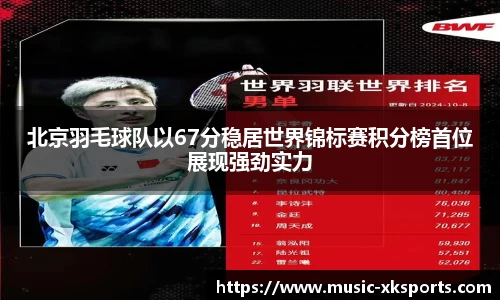北京羽毛球队以67分稳居世界锦标赛积分榜首位展现强劲实力