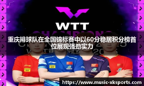 重庆排球队在全国锦标赛中以60分稳居积分榜首位展现强劲实力