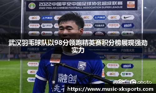 武汉羽毛球队以98分领跑精英赛积分榜展现强劲实力