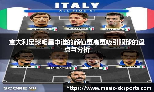意大利足球明星中谁的颜值更高更吸引眼球的盘点与分析